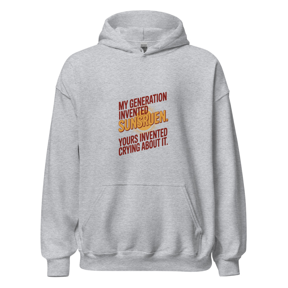 MY GENERATION INVENTED SUNSCREEN. YOURS INVENTED CRYING ABOUT IT. - hoodie