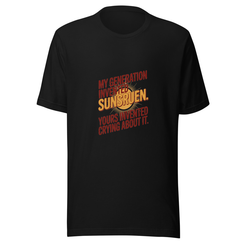 MY GENERATION INVENTED SUNSCREEN. YOURS INVENTED CRYING ABOUT IT. - tshirt