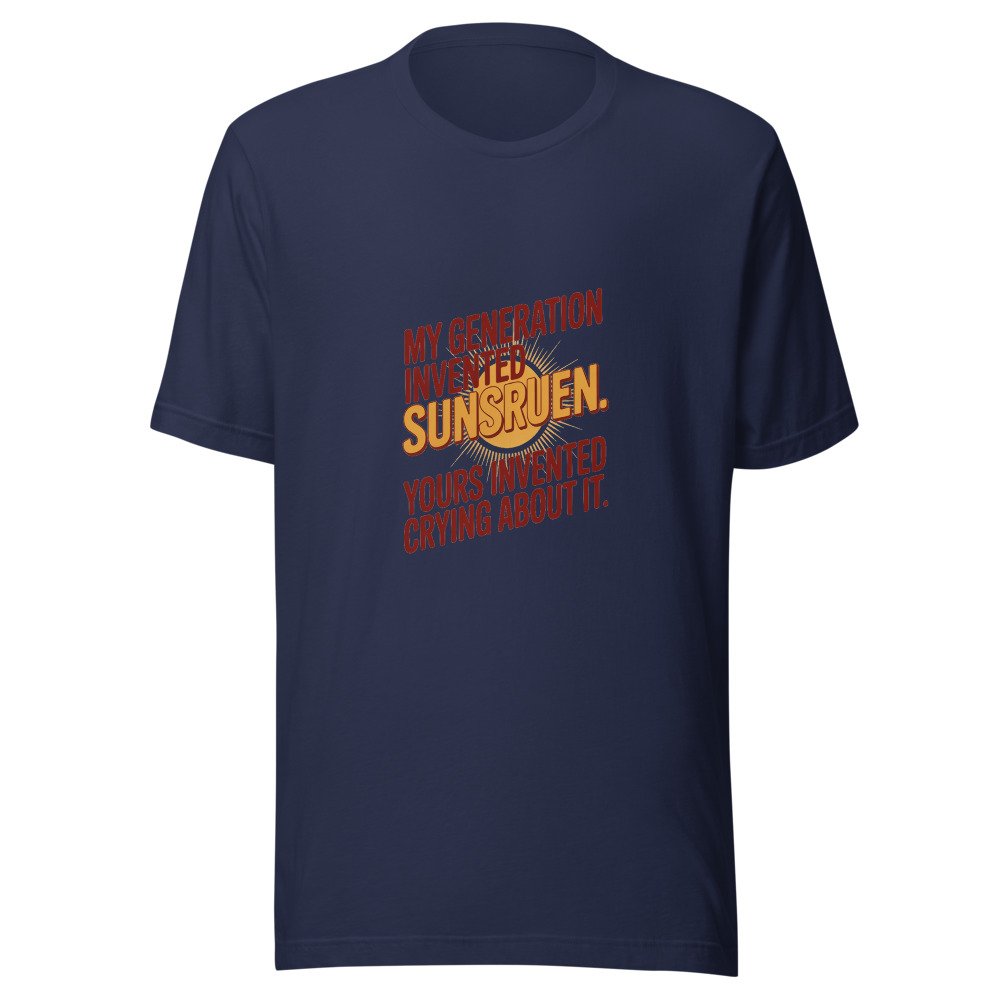 MY GENERATION INVENTED SUNSCREEN. YOURS INVENTED CRYING ABOUT IT. - tshirt