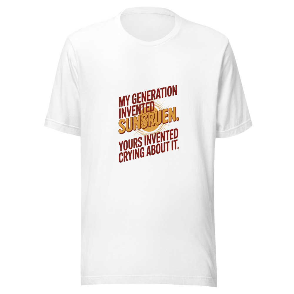 MY GENERATION INVENTED SUNSCREEN. YOURS INVENTED CRYING ABOUT IT. - tshirt