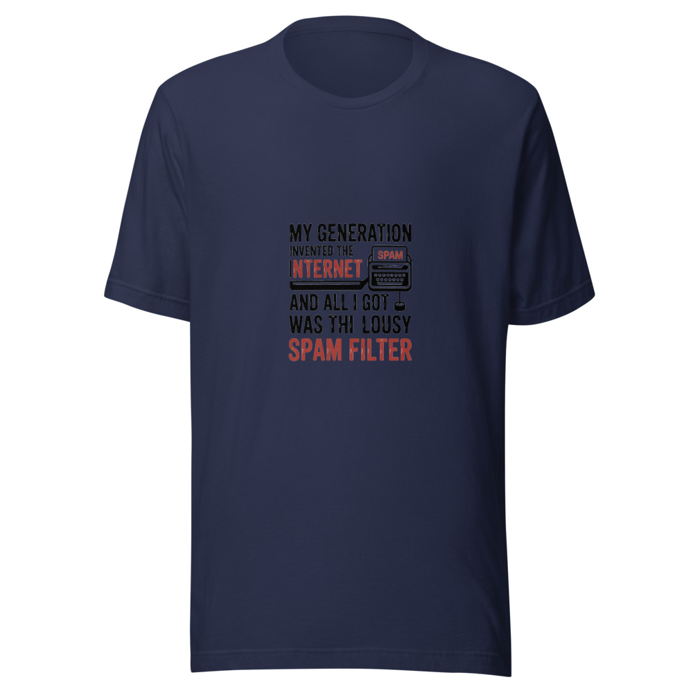 My generation invented the internet and all I got was this lousy spam filter - tshirt