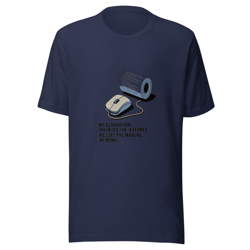 MY GENERATION INVENTED THE INTERNET. WE LEFT THE MANUAL AT HOME. - tshirt