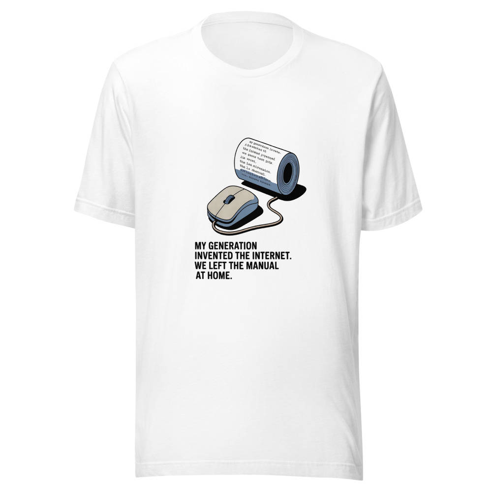 MY GENERATION INVENTED THE INTERNET. WE LEFT THE MANUAL AT HOME. - tshirt