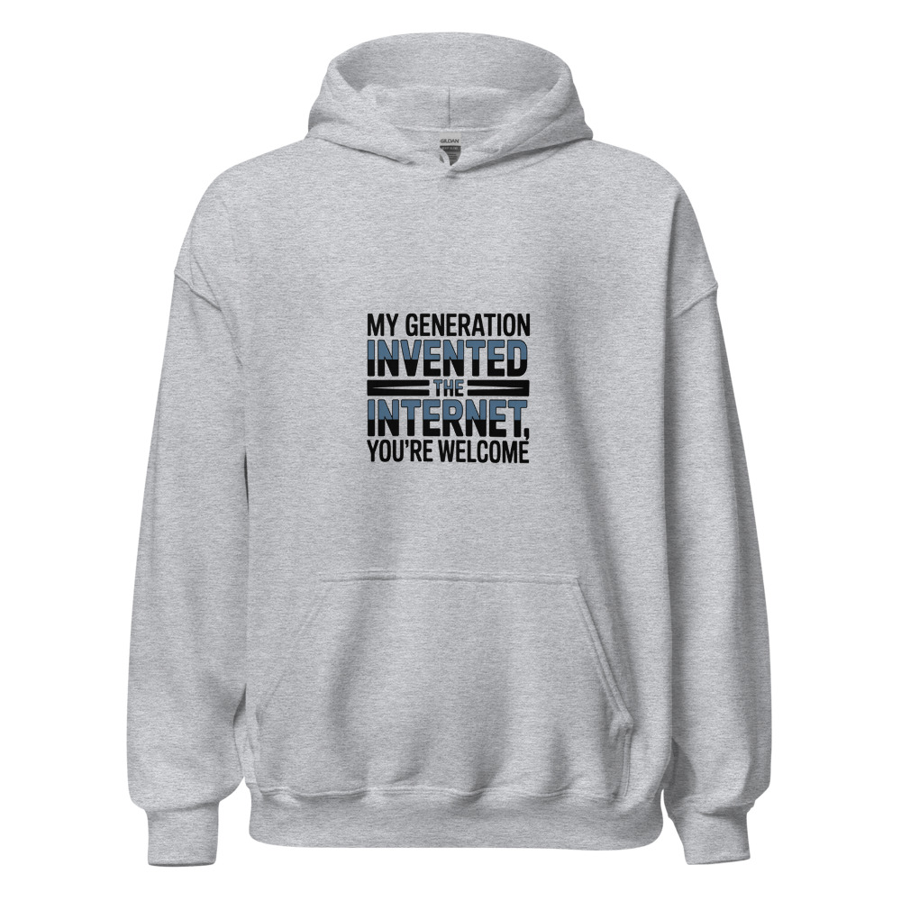 MY GENERATION INVENTED THE INTERNET, YOU'RE WELCOME - hoodie