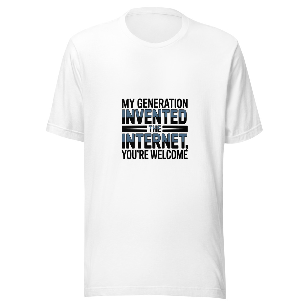 MY GENERATION INVENTED THE INTERNET, YOU'RE WELCOME - tshirt