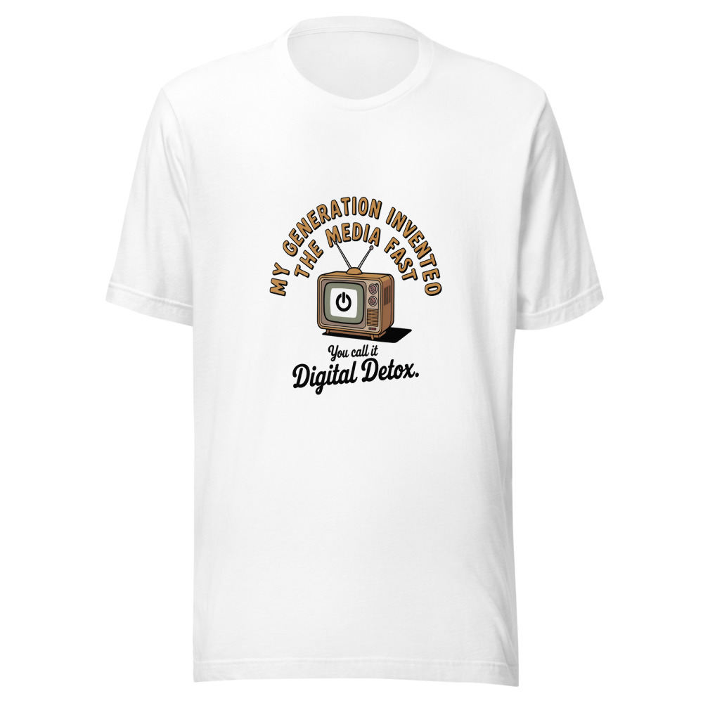 MY GENERATION INVENTED THE MEDIA FAST. YOU CALL IT DIGITAL DETOX. - tshirt