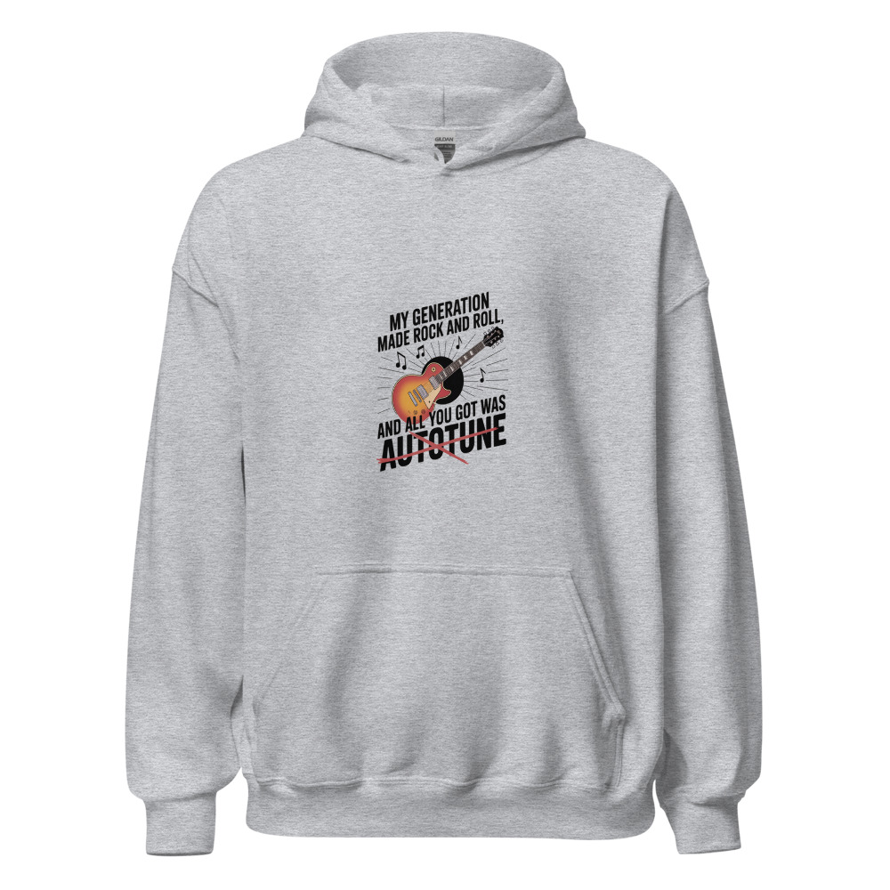 MY GENERATION MADE ROCK AND ROLL, AND ALL YOU GOT WAS AUTOTUNE - hoodie
