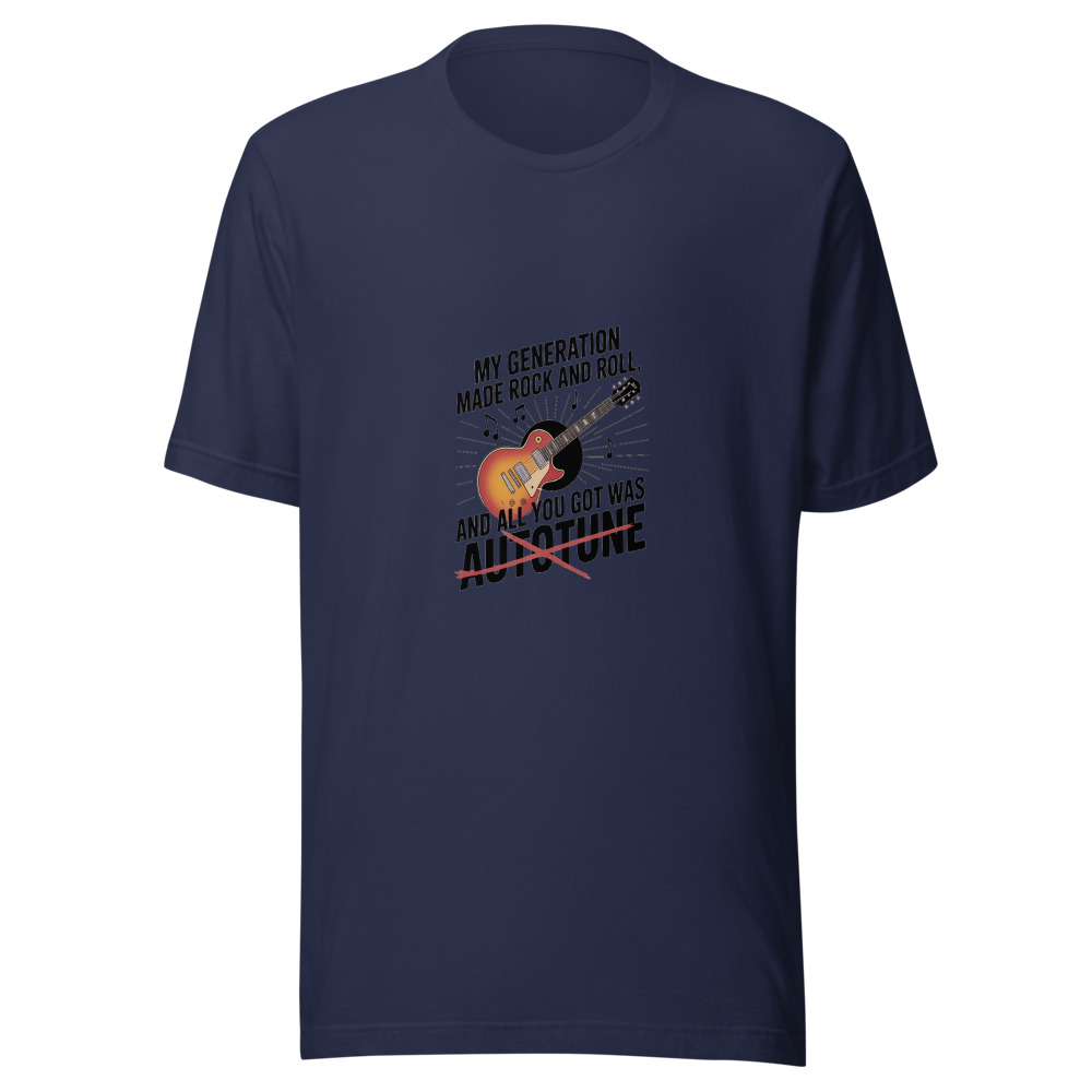 MY GENERATION MADE ROCK AND ROLL, AND ALL YOU GOT WAS AUTOTUNE - tshirt