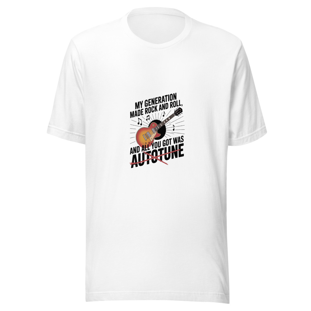 MY GENERATION MADE ROCK AND ROLL, AND ALL YOU GOT WAS AUTOTUNE - tshirt
