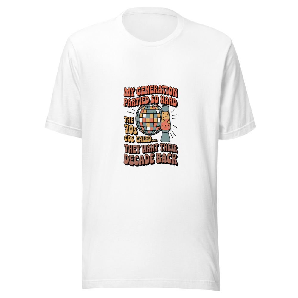 MY GENERATION PARTIED SO HARD THE 70S CALLED... THEY WANT THEIR DECADE BACK - tshirt