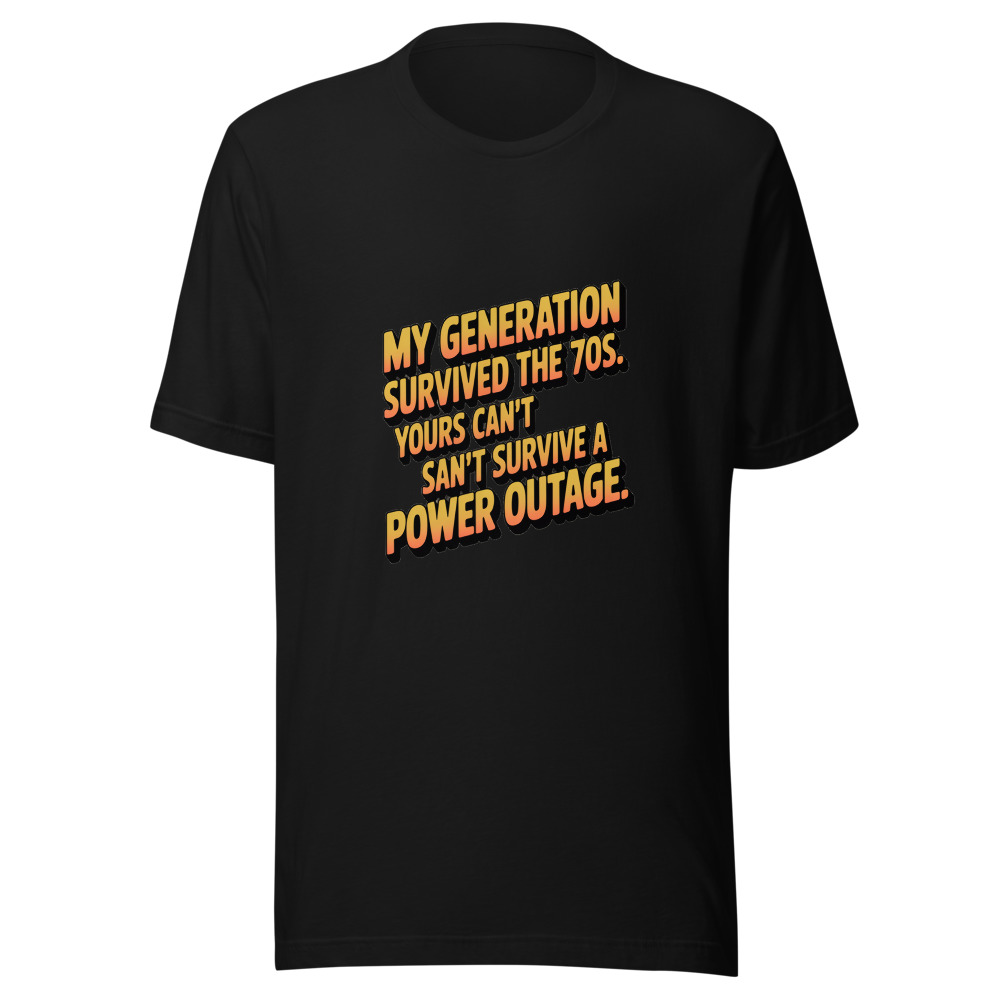 MY GENERATION SURVIVED THE 70S. YOURS CAN'T SURVIVE A POWER OUTAGE. - tshirt