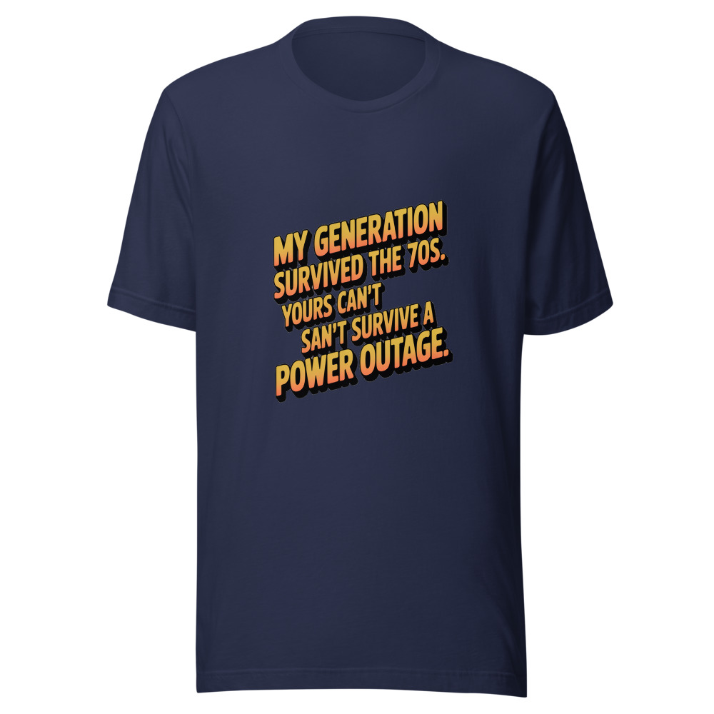 MY GENERATION SURVIVED THE 70S. YOURS CAN'T SURVIVE A POWER OUTAGE. - tshirt