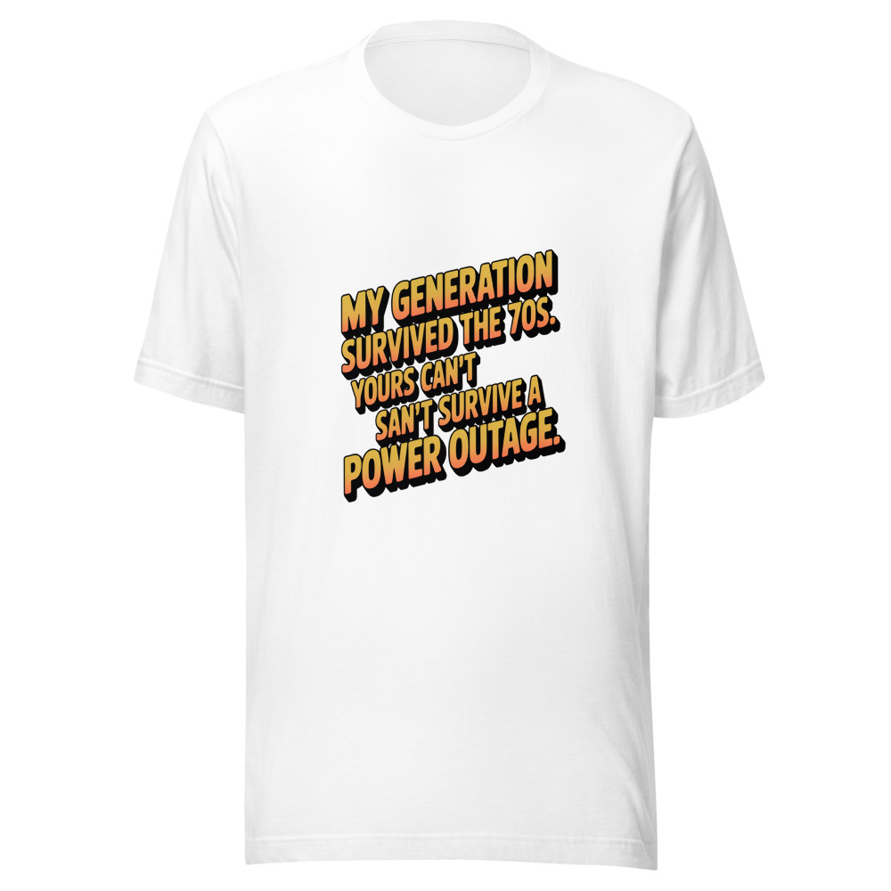 MY GENERATION SURVIVED THE 70S. YOURS CAN'T SURVIVE A POWER OUTAGE. - tshirt