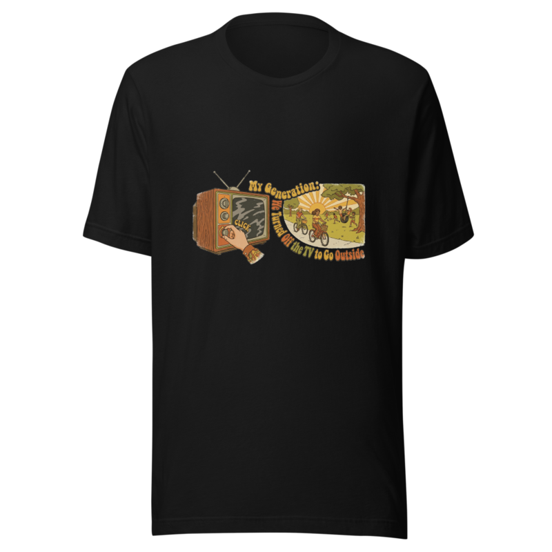 My Generation: We Turned Off the TV to Go Outside - tshirt