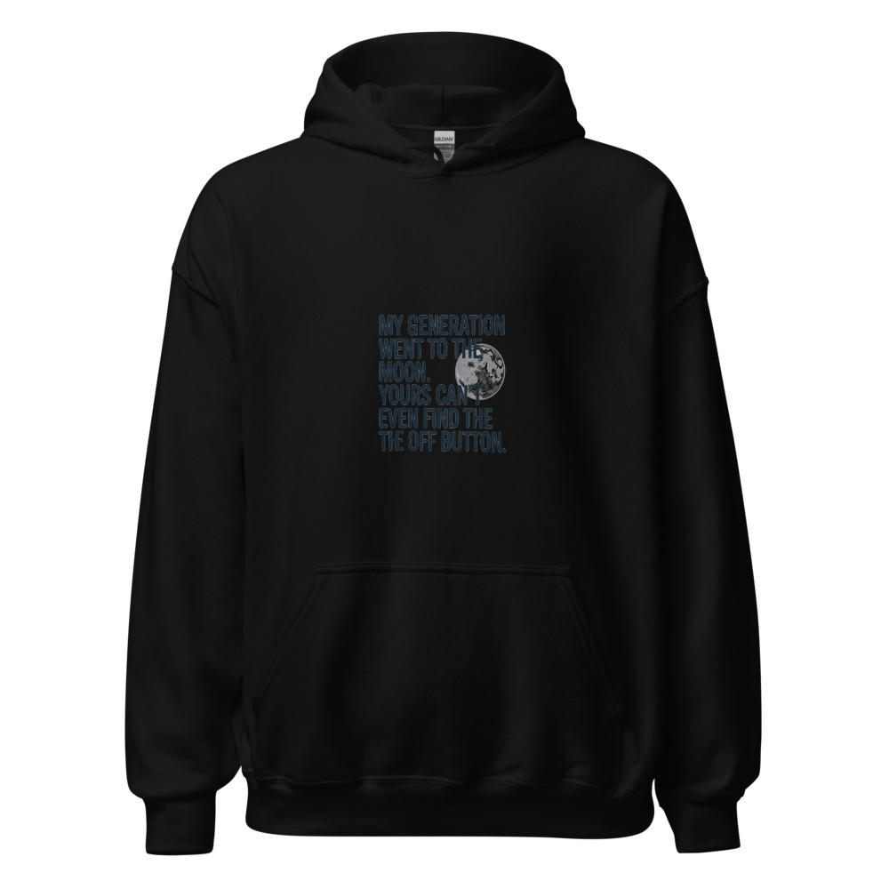 MY GENERATION WENT TO THE MOON. YOURS CAN’T EVEN FIND THE OFF BUTTON. - hoodie
