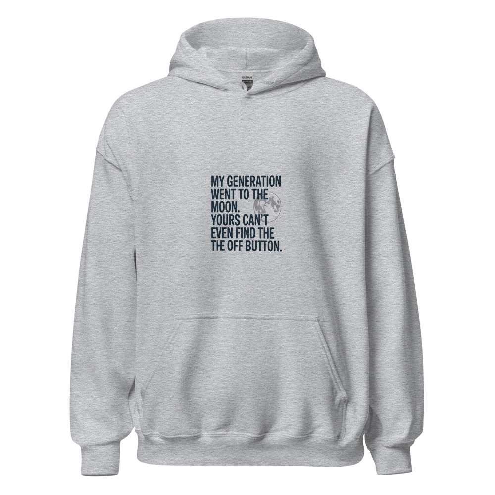 MY GENERATION WENT TO THE MOON. YOURS CAN’T EVEN FIND THE OFF BUTTON. - hoodie