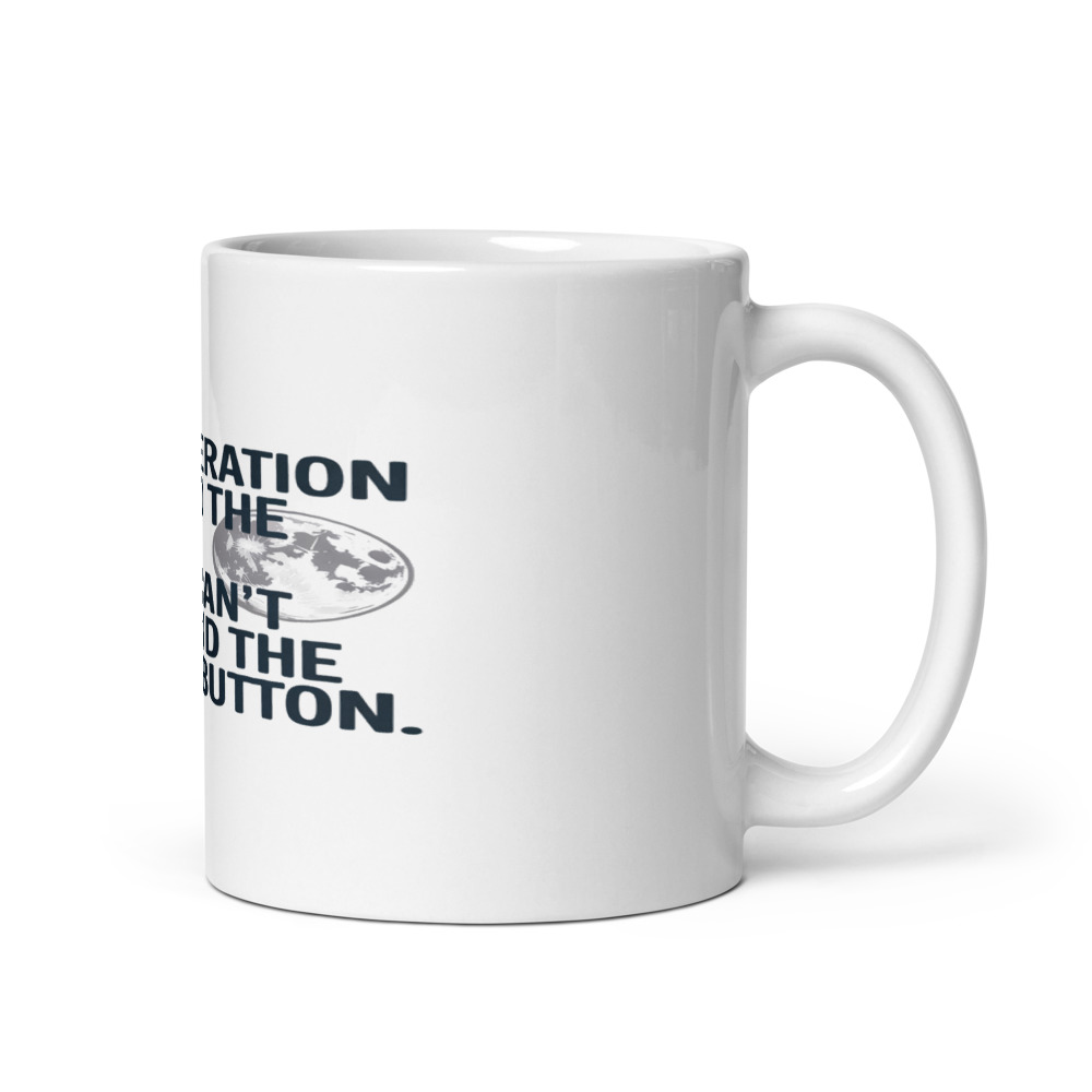 MY GENERATION WENT TO THE MOON. YOURS CAN’T EVEN FIND THE OFF BUTTON. - mug