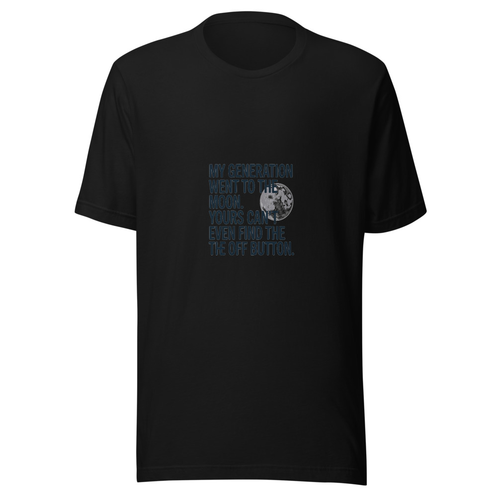 MY GENERATION WENT TO THE MOON. YOURS CAN’T EVEN FIND THE OFF BUTTON. - tshirt