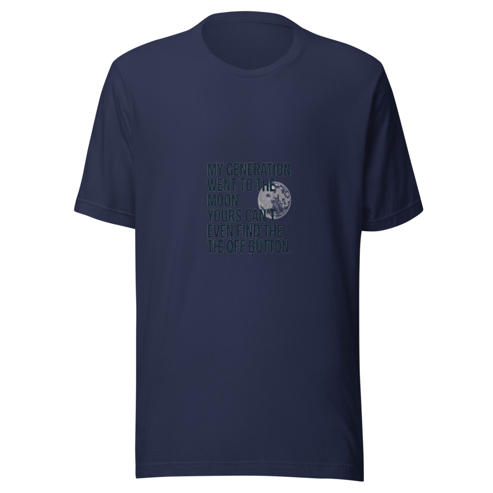 MY GENERATION WENT TO THE MOON. YOURS CAN’T EVEN FIND THE OFF BUTTON. - tshirt