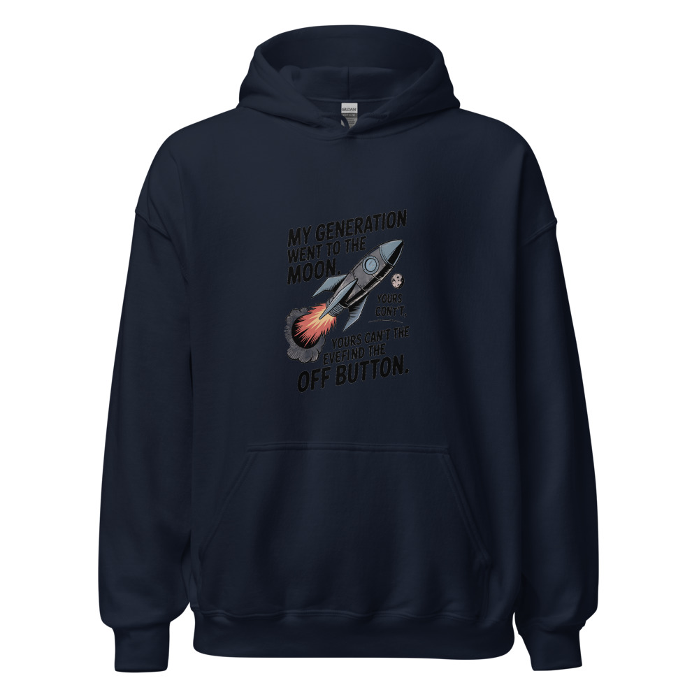 MY GENERATION WENT TO THE MOON. YOURS CAN'T EVEN FIND THE OFF BUTTON. - hoodie