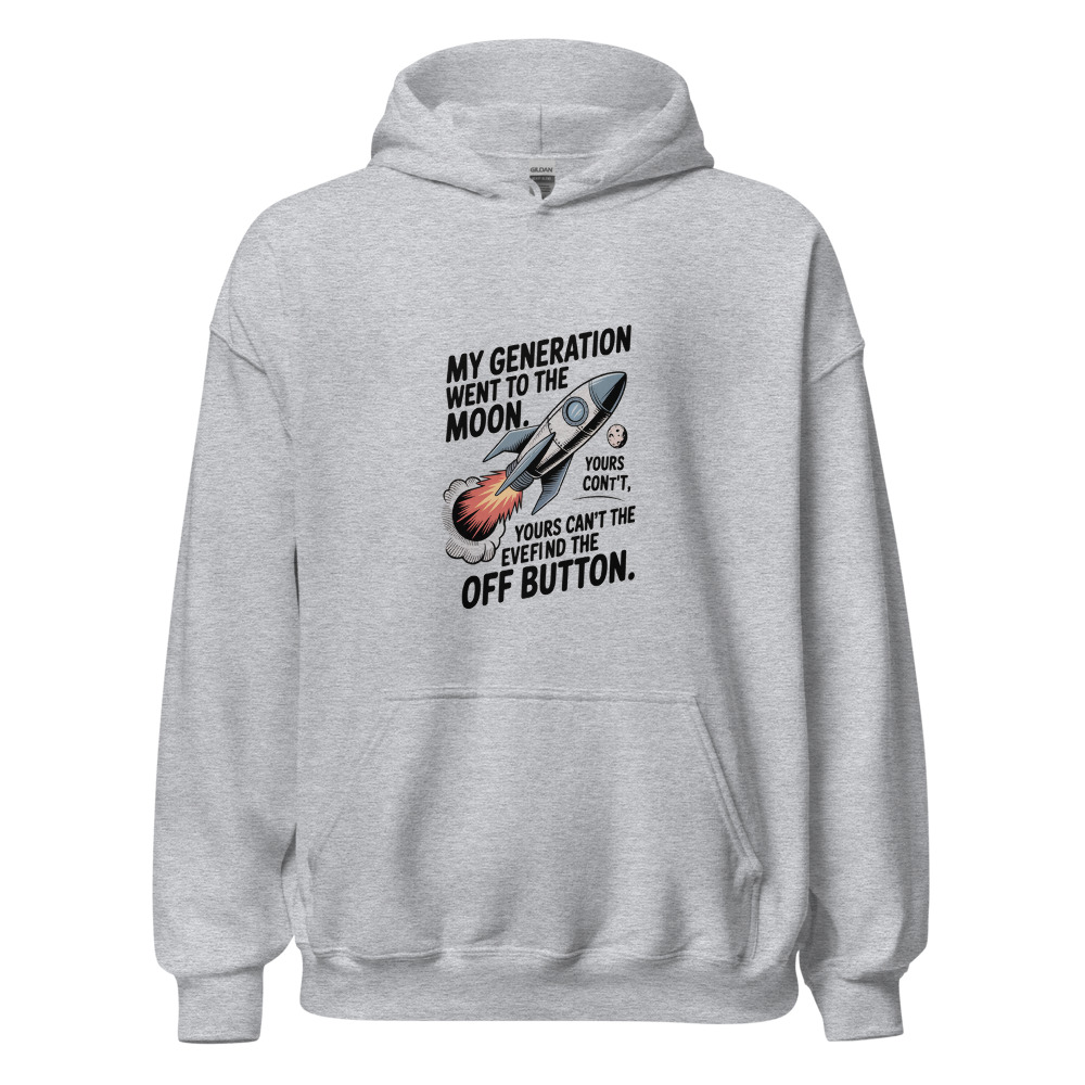 MY GENERATION WENT TO THE MOON. YOURS CAN'T EVEN FIND THE OFF BUTTON. - hoodie
