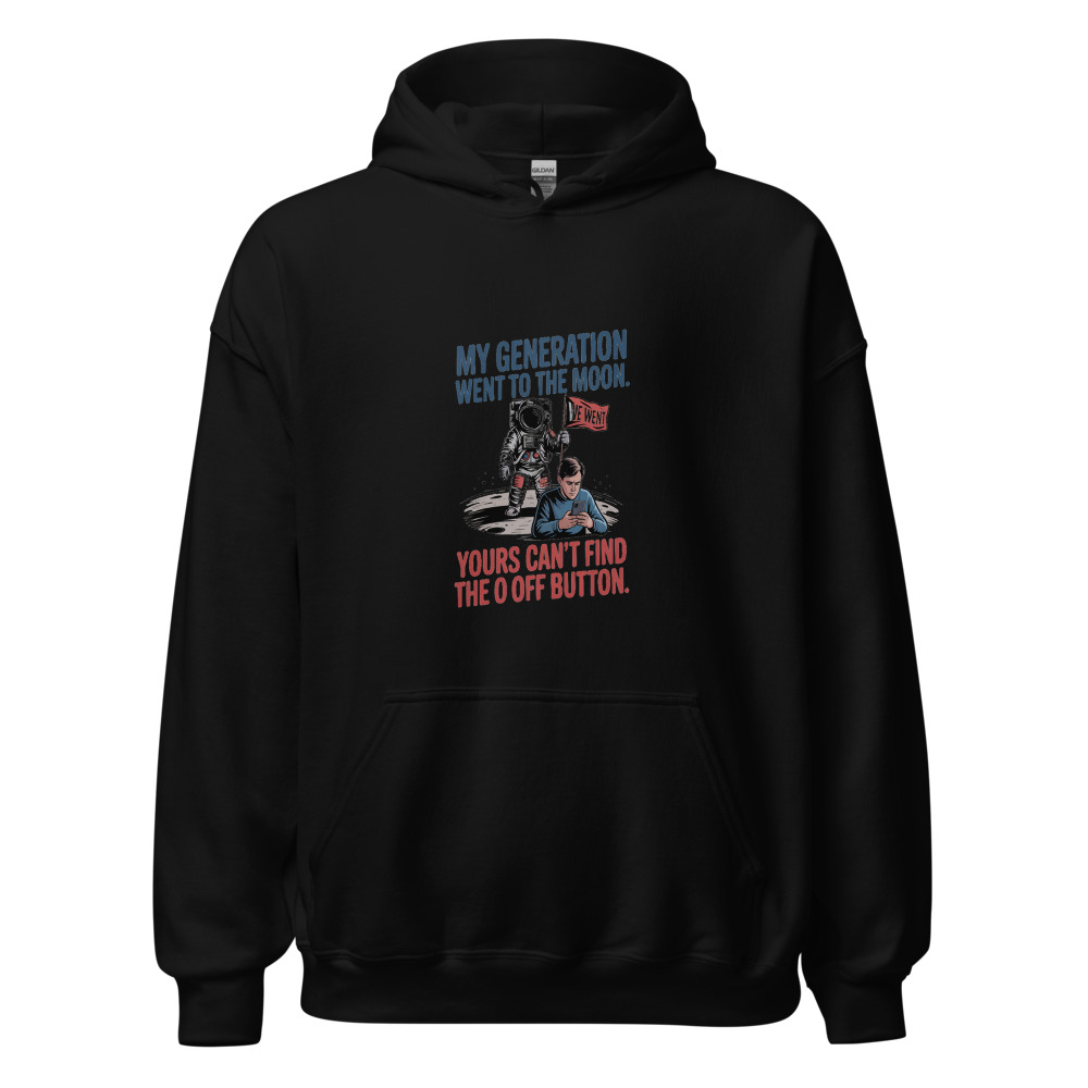 MY GENERATION WENT TO THE MOON. YOURS CAN'T FIND THE OFF BUTTON. - hoodie
