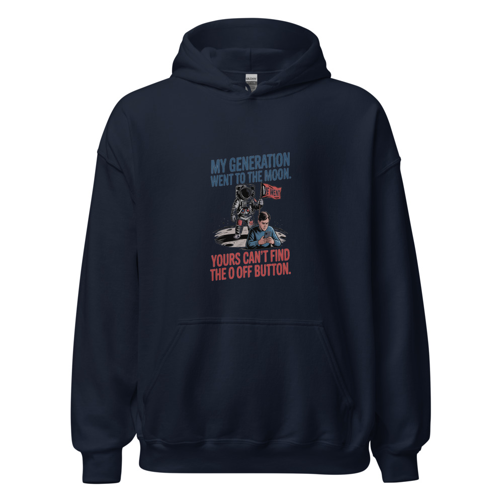 MY GENERATION WENT TO THE MOON. YOURS CAN'T FIND THE OFF BUTTON. - hoodie