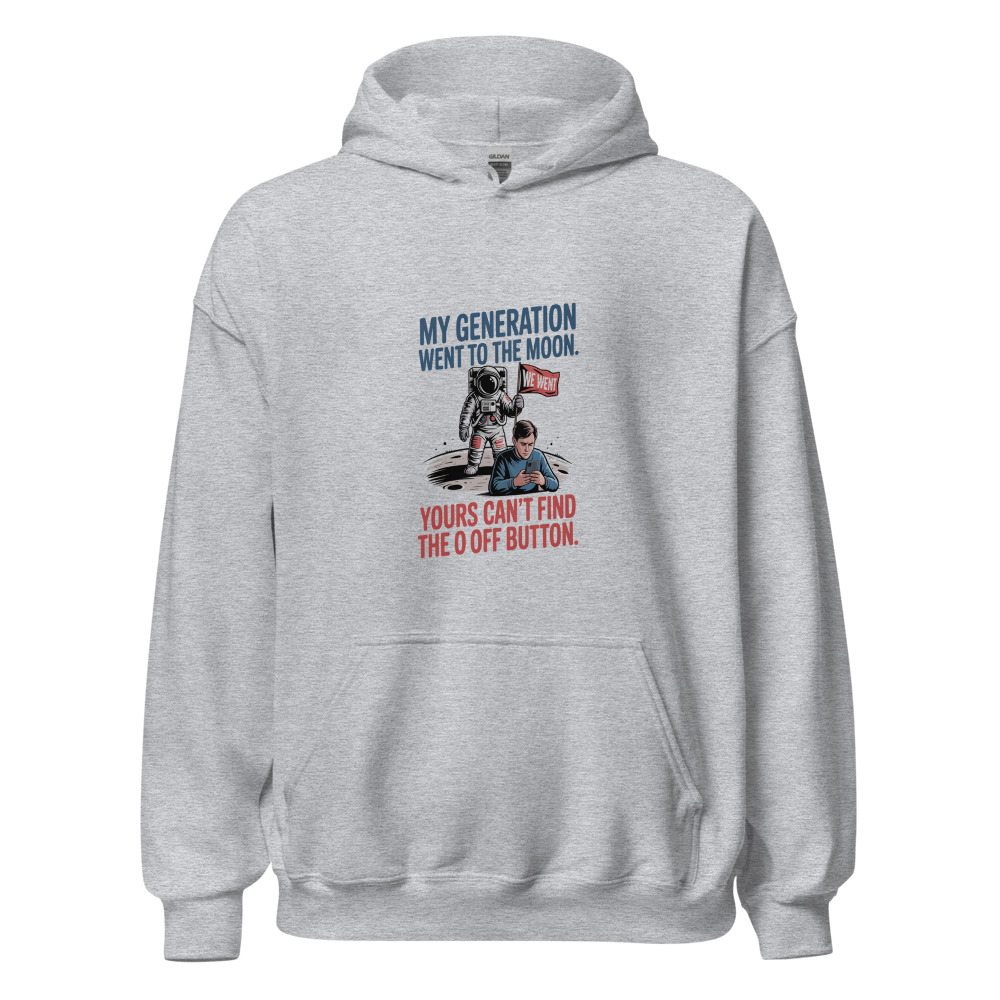MY GENERATION WENT TO THE MOON. YOURS CAN'T FIND THE OFF BUTTON. - hoodie