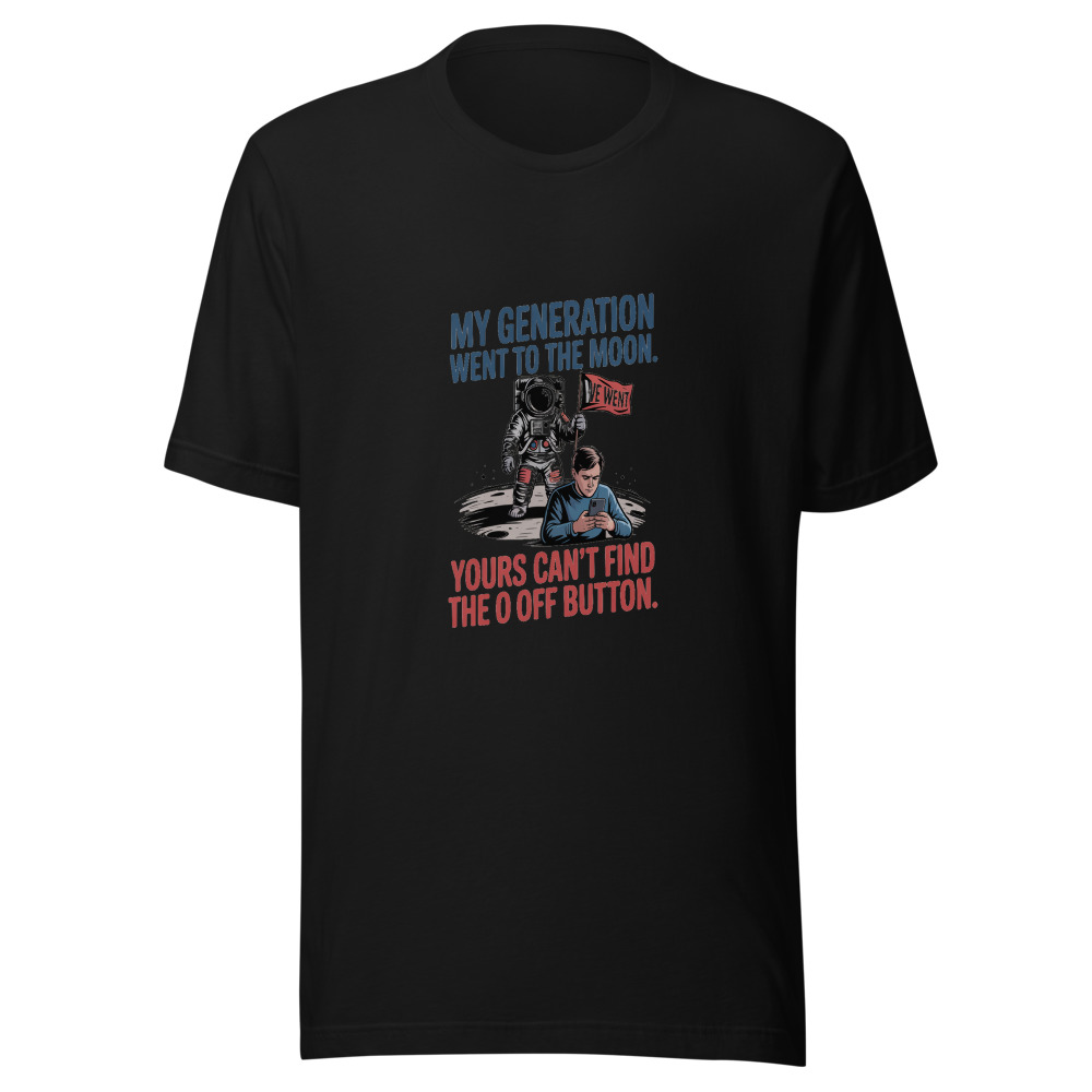 MY GENERATION WENT TO THE MOON. YOURS CAN'T FIND THE OFF BUTTON. - tshirt