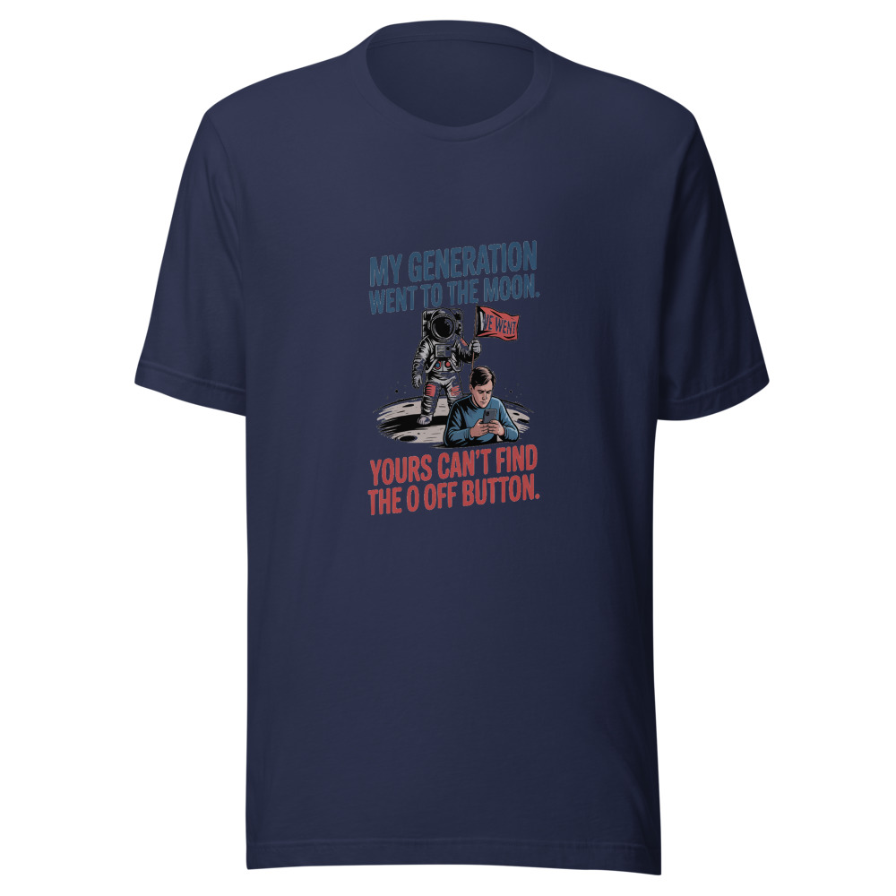 MY GENERATION WENT TO THE MOON. YOURS CAN'T FIND THE OFF BUTTON. - tshirt