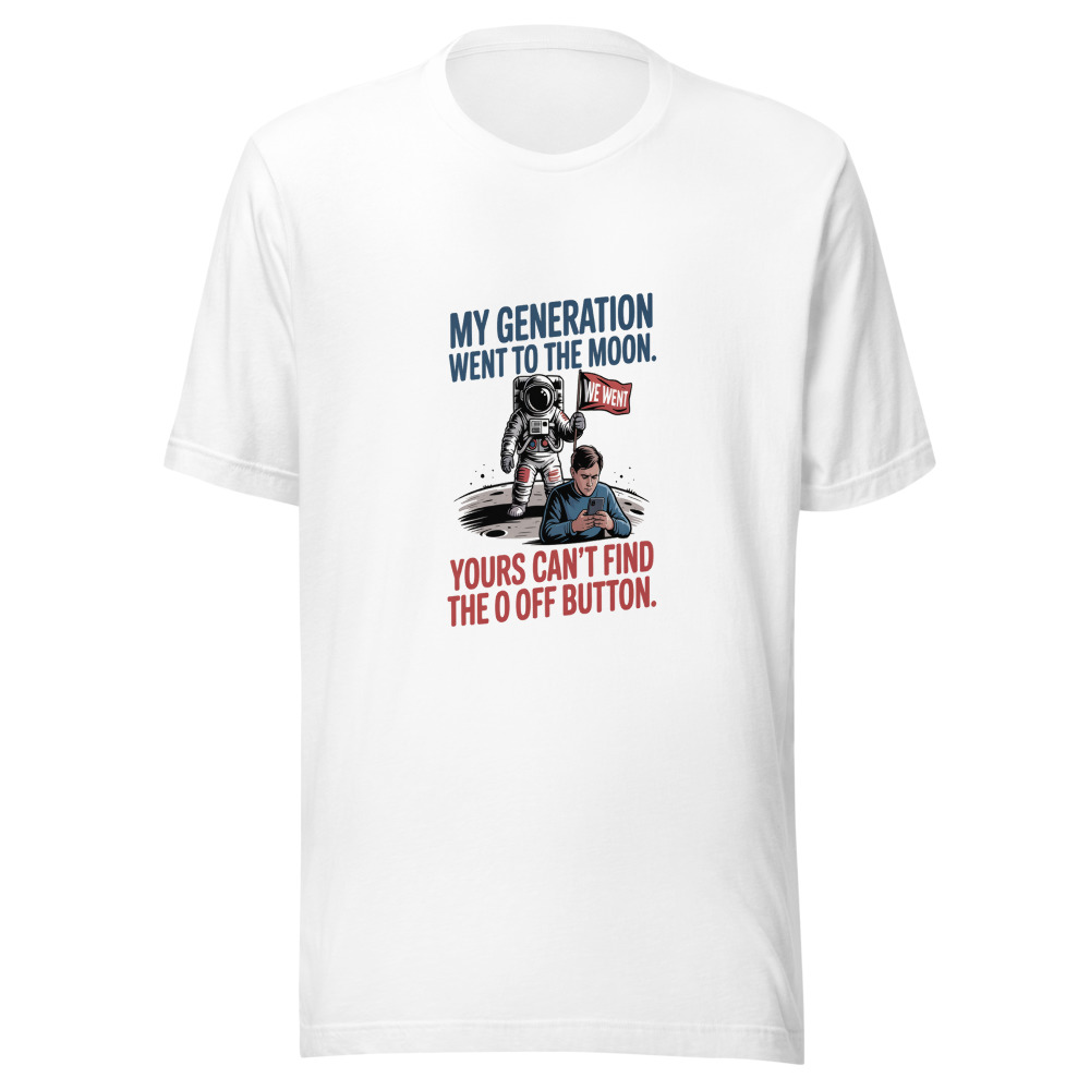MY GENERATION WENT TO THE MOON. YOURS CAN'T FIND THE OFF BUTTON. - tshirt
