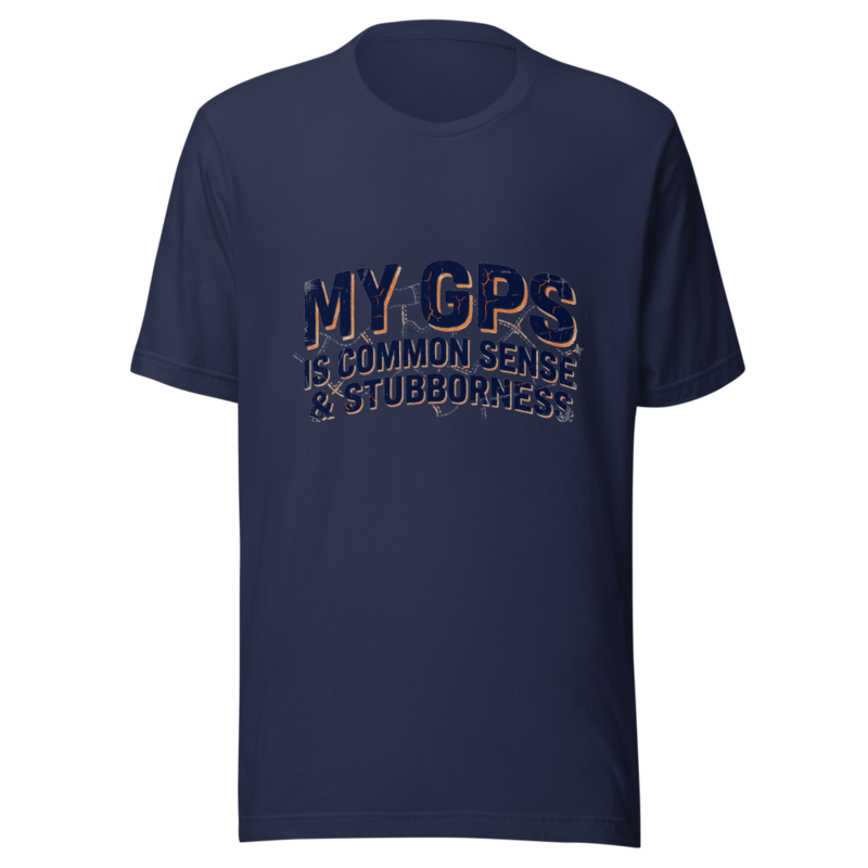 My GPS Is Common Sense & Stubbornness - tshirt