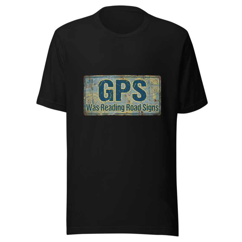 My GPS Was Reading Road Signs - tshirt