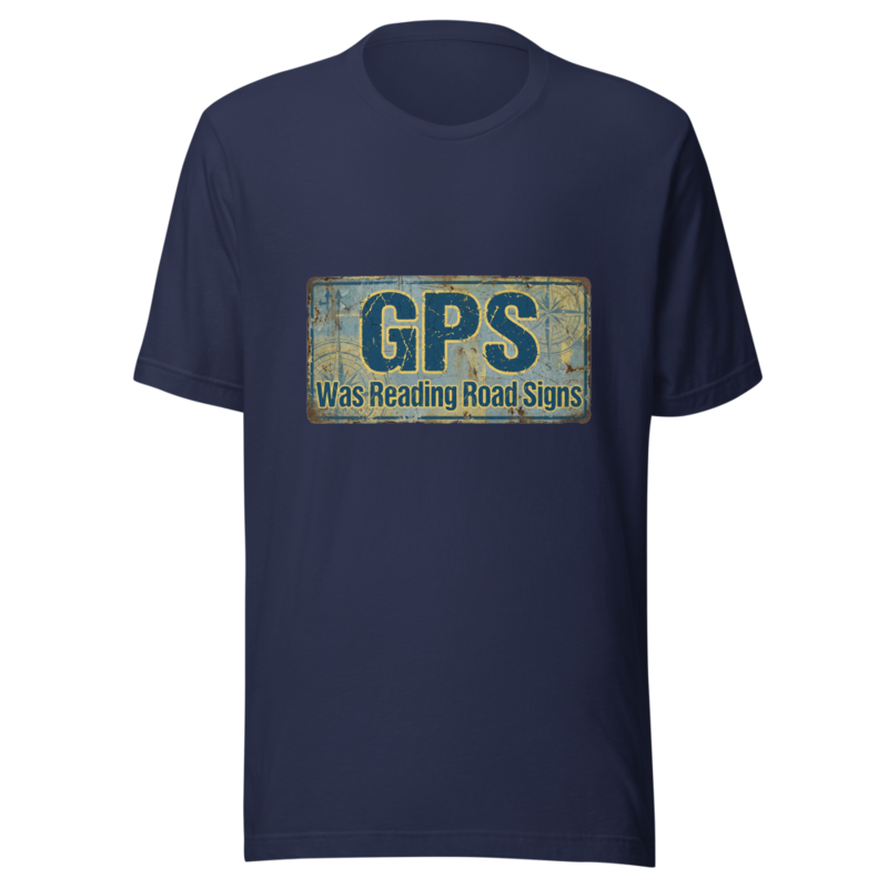 My GPS Was Reading Road Signs - tshirt