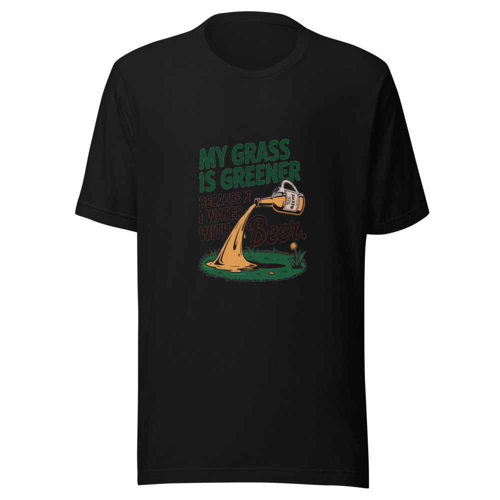 My Grass Is Greener Because I Water It with Beer. - tshirt