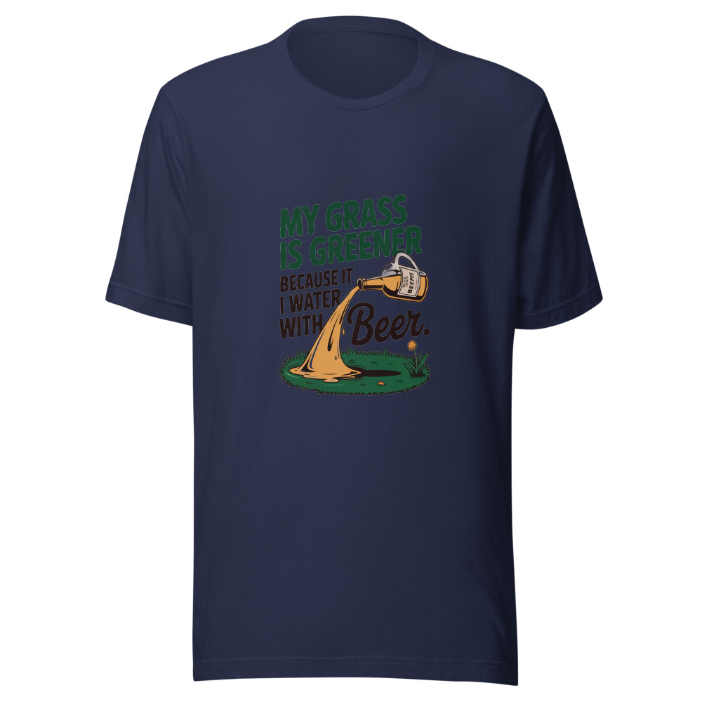 My Grass Is Greener Because I Water It with Beer. - tshirt