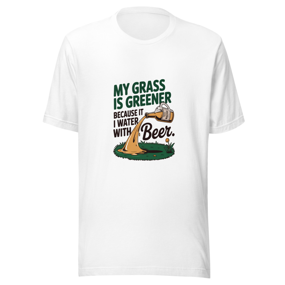 My Grass Is Greener Because I Water It with Beer. - tshirt