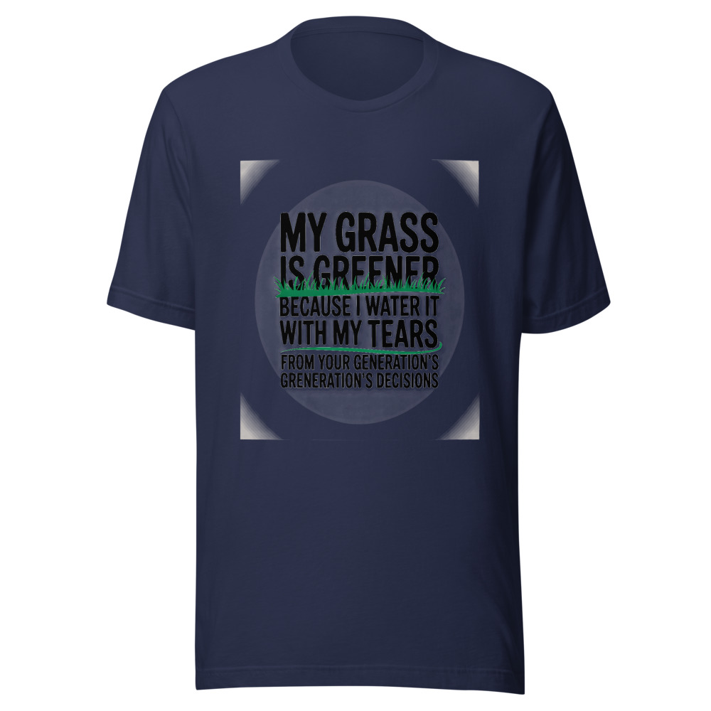 My Grass Is Greener Because I Water It with My Tears from Your Generation's Decisions - tshirt