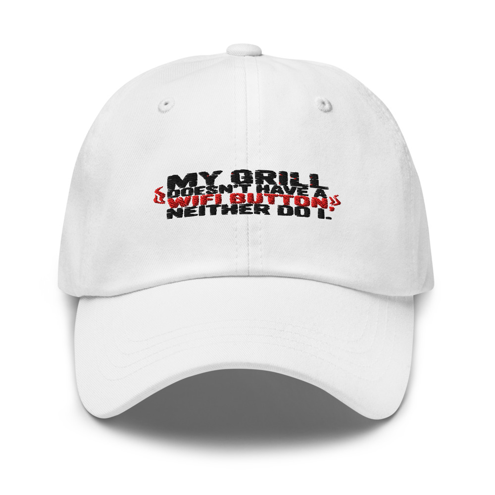 MY GRILL DOESN'T HAVE A WIFI BUTTON. NEITHER DO I. - hat