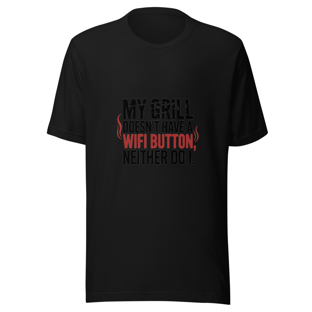 MY GRILL DOESN'T HAVE A WIFI BUTTON. NEITHER DO I. - tshirt