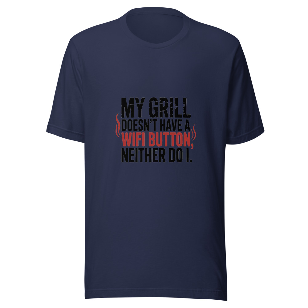MY GRILL DOESN'T HAVE A WIFI BUTTON. NEITHER DO I. - tshirt