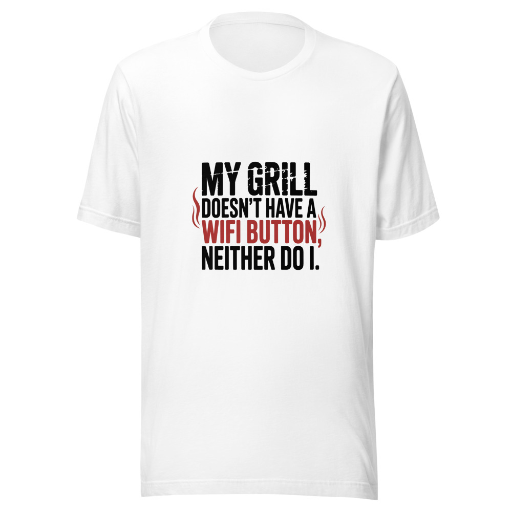 MY GRILL DOESN'T HAVE A WIFI BUTTON. NEITHER DO I. - tshirt