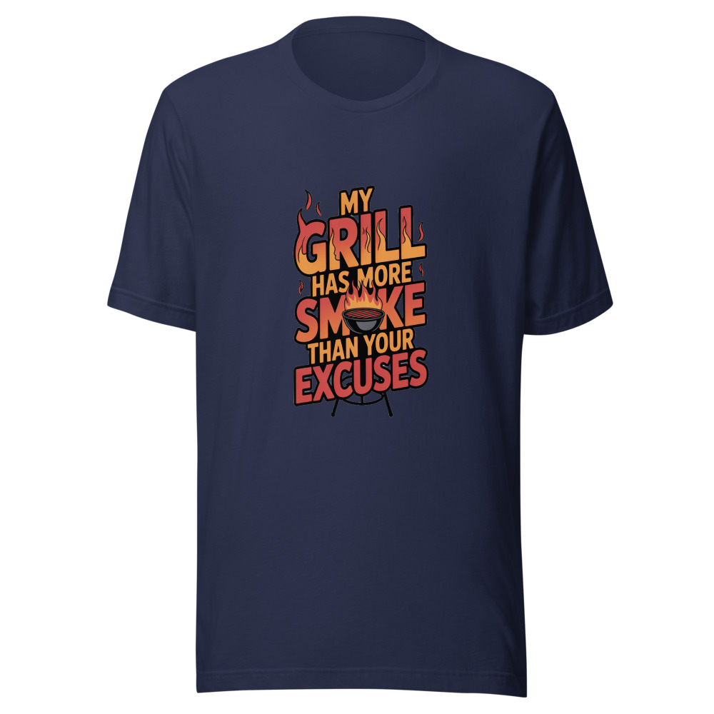 MY GRILL HAS MORE SMOKE THAN YOUR EXCUSES - tshirt