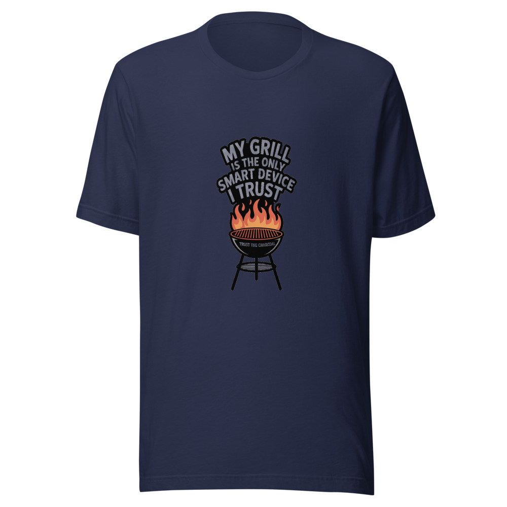 MY GRILL IS THE ONLY SMART DEVICE I TRUST - tshirt