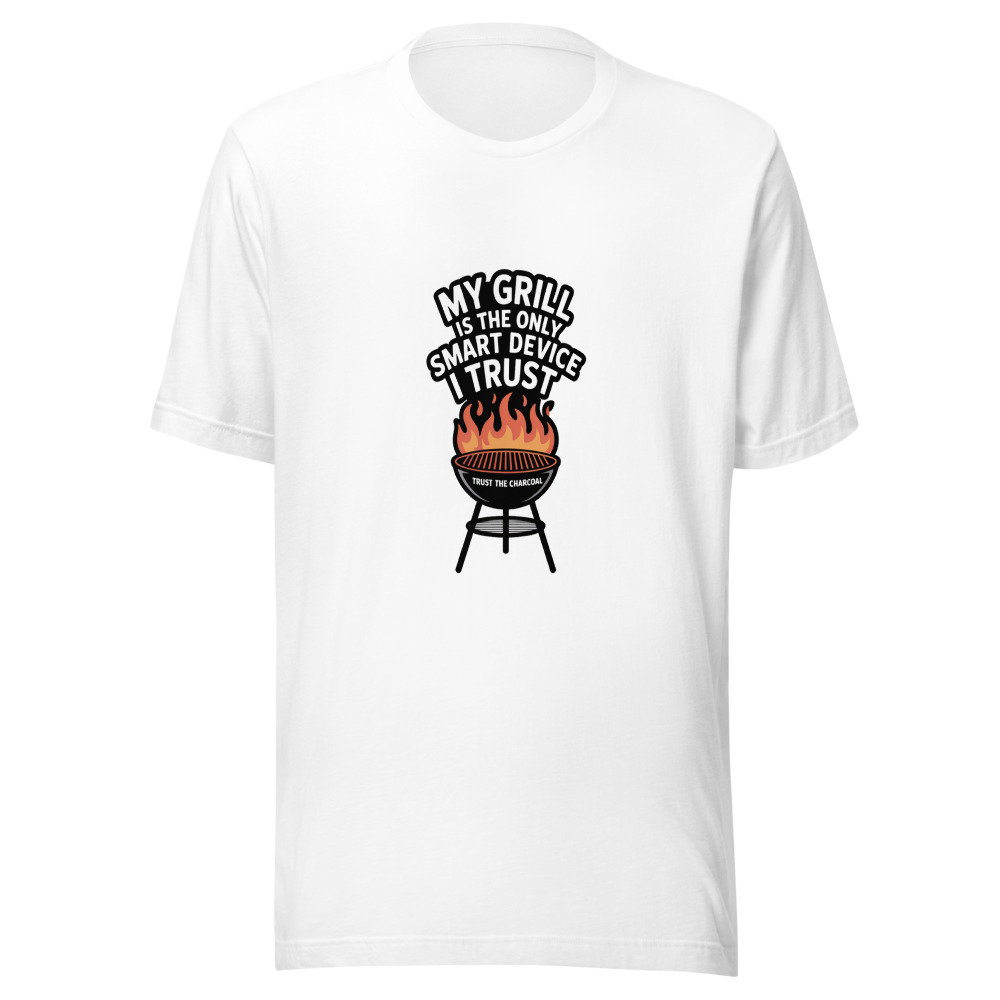 MY GRILL IS THE ONLY SMART DEVICE I TRUST - tshirt