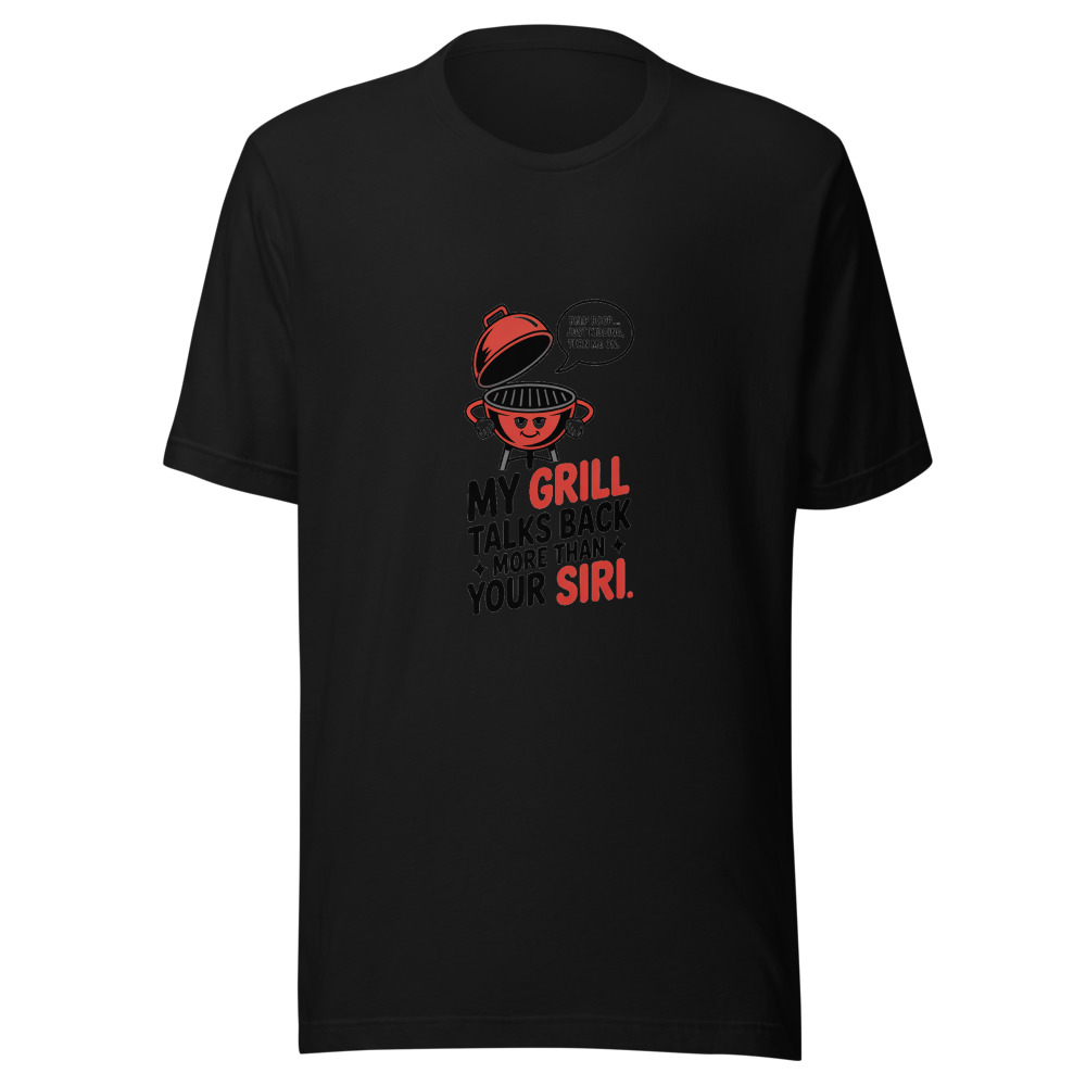 MY GRILL TALKS BACK MORE THAN YOUR SIRI - tshirt
