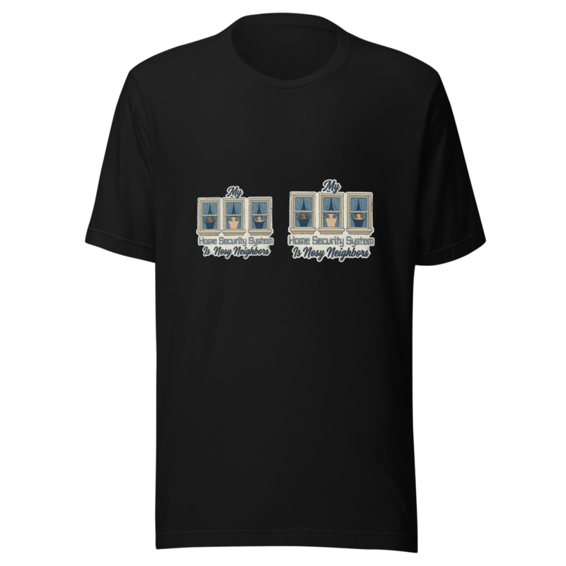 My Home Security System Is Nosy Neighbors - tshirt