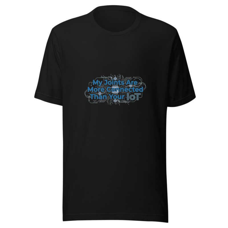 My Joints Are More Connected Than Your IoT - tshirt