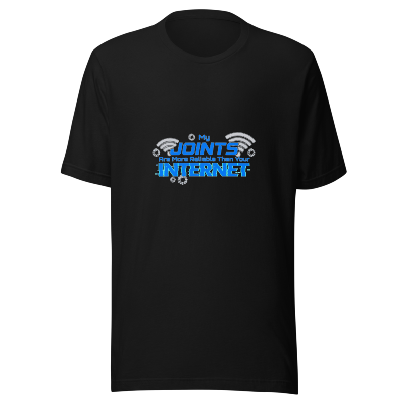 My Joints Are More Reliable Than Your Internet - tshirt