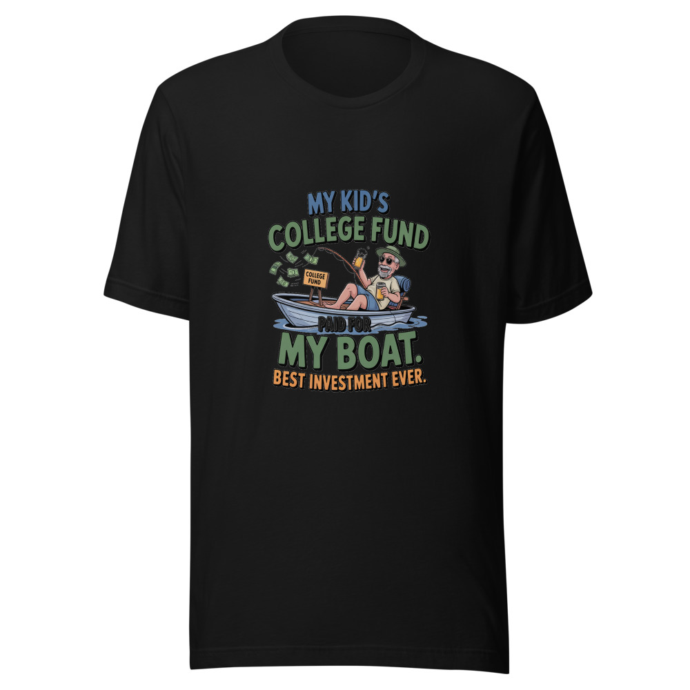 My Kid's College Fund Paid for My Boat. Best Investment Ever. - tshirt
